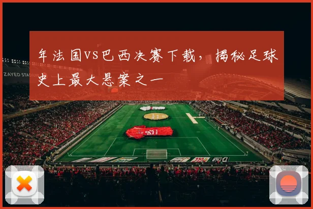 年法国vs巴西决赛下载，揭秘足球史上最大悬案之一