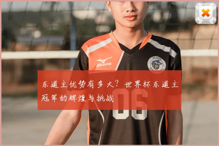 东道主优势有多大？世界杯东道主冠军的辉煌与挑战