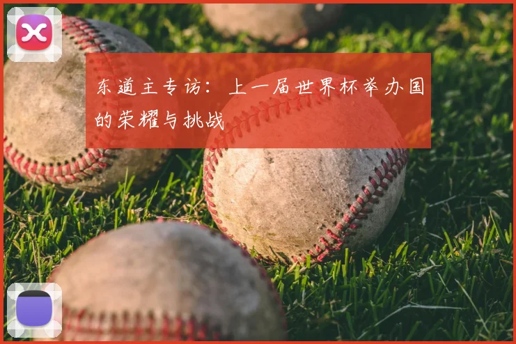 东道主专访：上一届世界杯举办国的荣耀与挑战