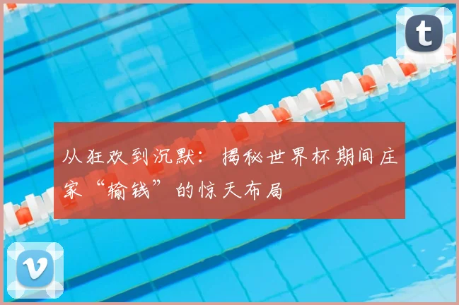 从狂欢到沉默:揭秘世界杯期间庄家“输钱”的惊天布局