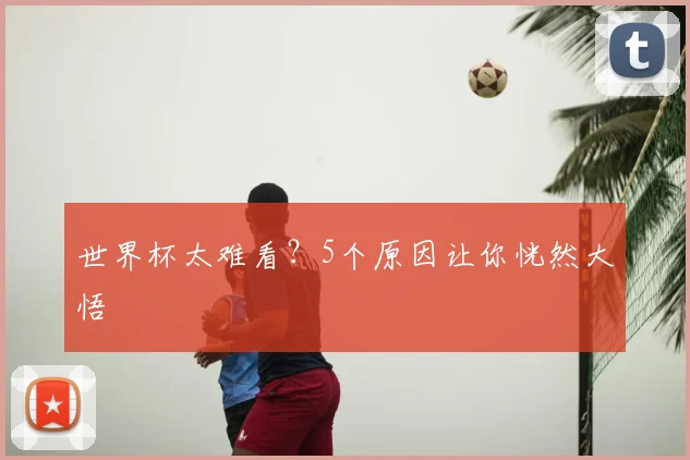 世界杯太难看?5个原因让你恍然大悟
