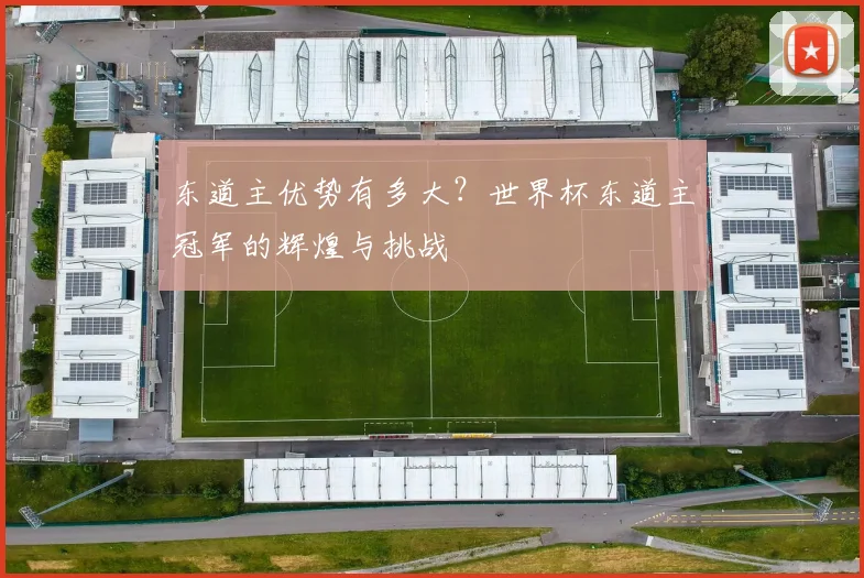 东道主优势有多大？世界杯东道主冠军的辉煌与挑战