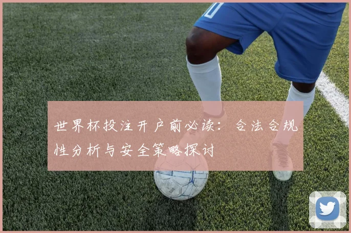 世界杯投注开户前必读：合法合规性分析与安全策略探讨