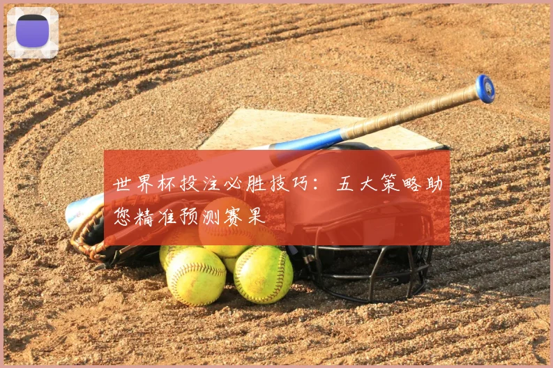 世界杯投注必胜技巧：五大策略助您精准预测赛果