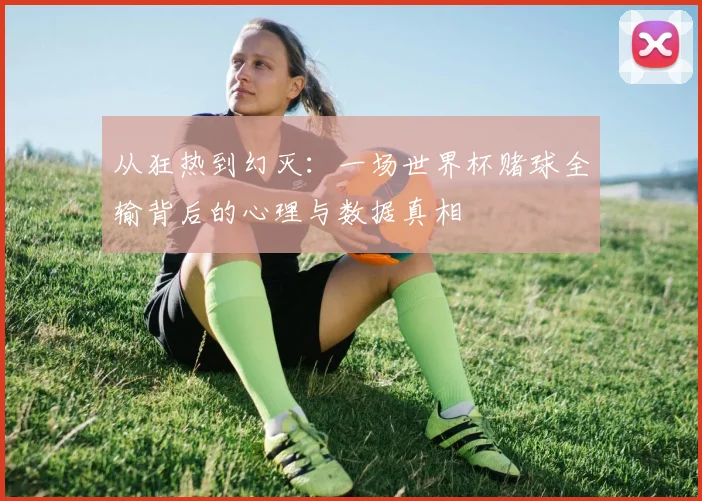 从狂热到幻灭：一场世界杯赌球全输背后的心理与数据真相