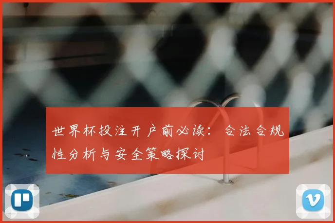 世界杯投注开户前必读：合法合规性分析与安全策略探讨