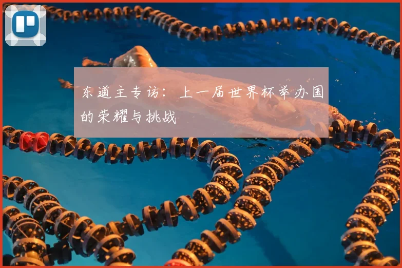 东道主专访:上一届世界杯举办国的荣耀与挑战