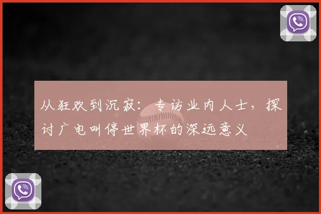 从狂欢到沉寂：专访业内人士，探讨广电叫停世界杯的深远意义