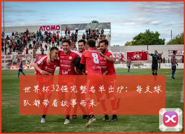 世界杯32强完整名单出炉：每支球队都带着故事而来