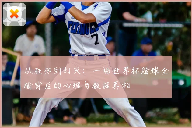 从狂热到幻灭：一场世界杯赌球全输背后的心理与数据真相