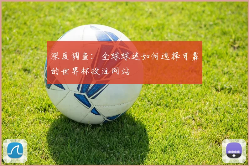 深度调查:全球球迷如何选择可靠的世界杯投注网站