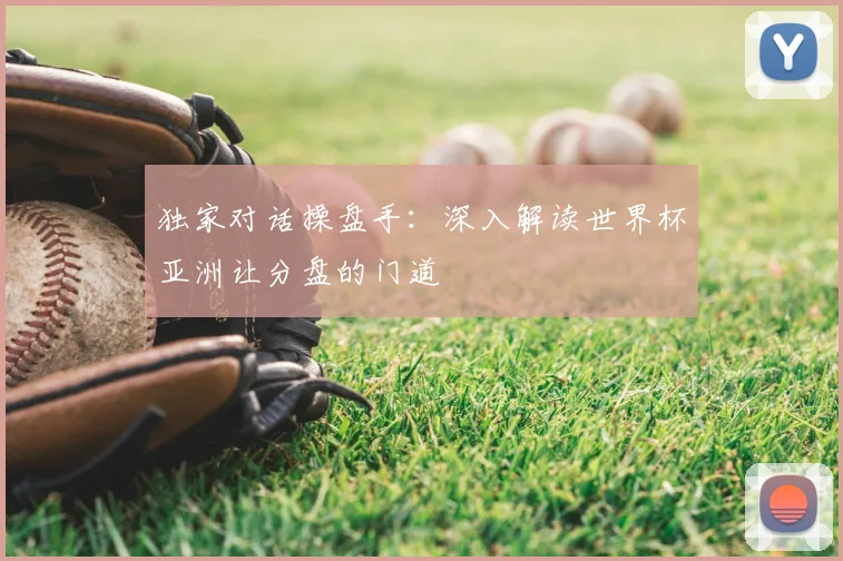 独家对话操盘手：深入解读世界杯亚洲让分盘的门道