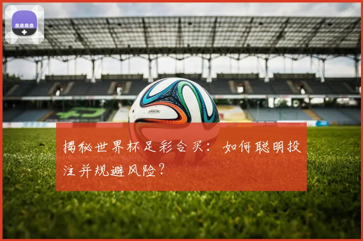 揭秘世界杯足彩合买：如何聪明投注并规避风险？