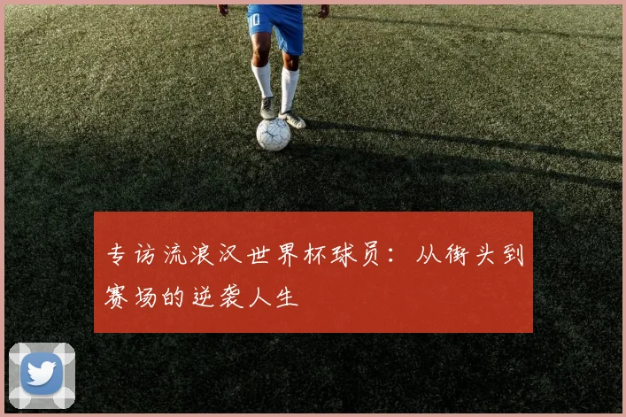 专访流浪汉世界杯球员：从街头到赛场的逆袭人生