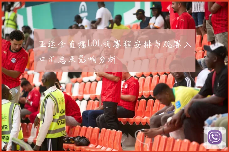 亚运会直播LOL吗赛程安排与观赛入口汇总及影响分析