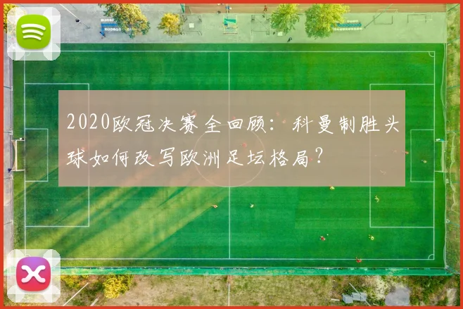 2020欧冠决赛全回顾：科曼制胜头球如何改写欧洲足坛格局？