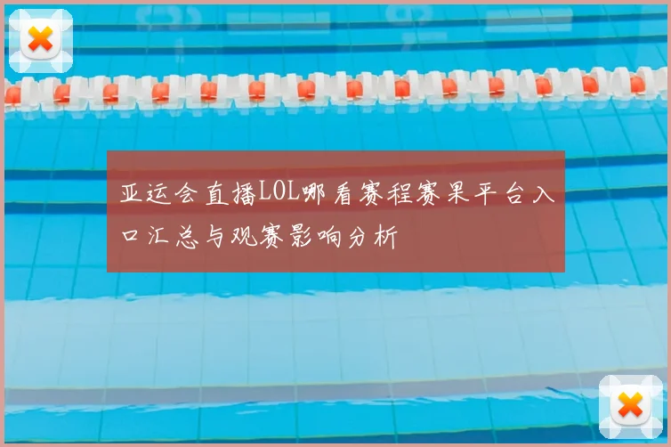 亚运会直播LOL哪看赛程赛果平台入口汇总与观赛影响分析