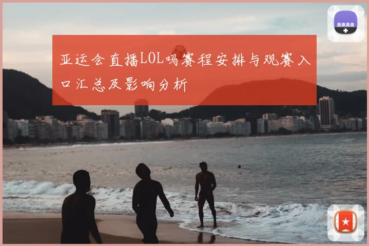 亚运会直播LOL吗赛程安排与观赛入口汇总及影响分析