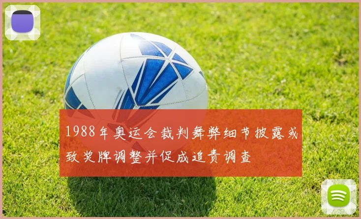1988年奥运会裁判舞弊细节披露或致奖牌调整并促成追责调查