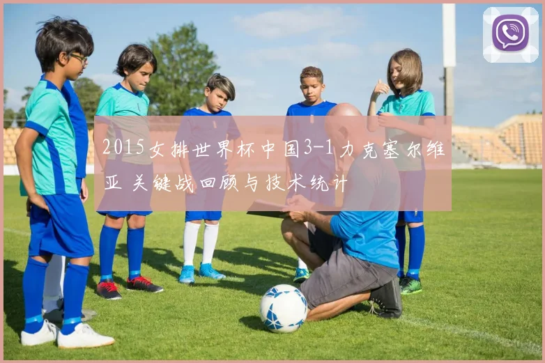 2015女排世界杯中国3-1力克塞尔维亚 关键战回顾与技术统计