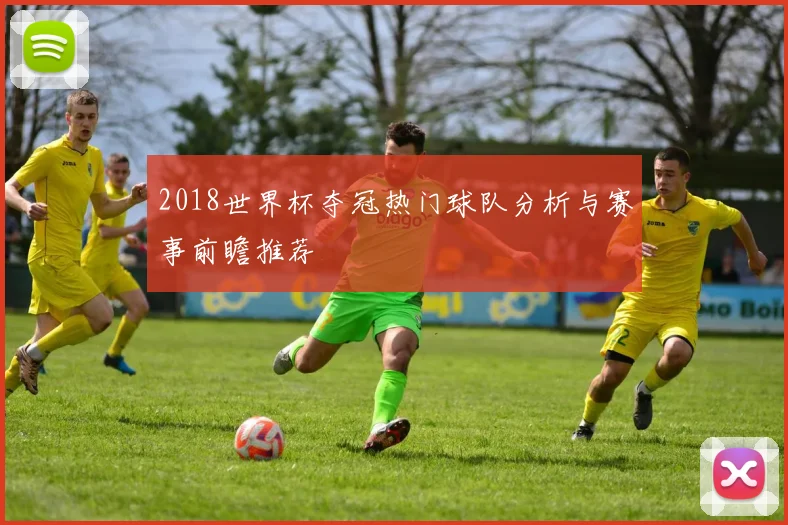 2018世界杯夺冠热门球队分析与赛事前瞻推荐