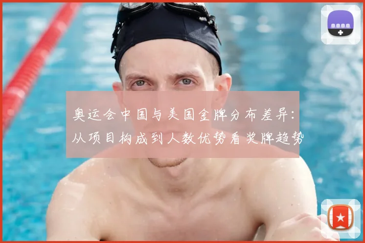 奥运会中国与美国金牌分布差异：从项目构成到人数优势看奖牌趋势